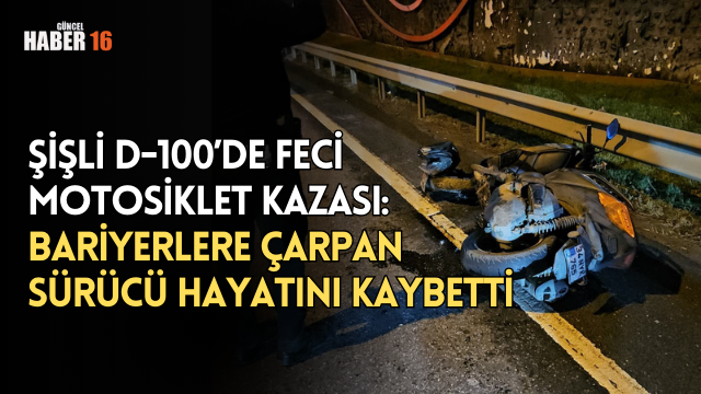 Şişli D-100’de Feci Motosiklet Kazası: Bariyerlere Çarpan Sürücü Hayatını Kaybetti