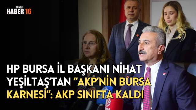 HP Bursa İl Başkanı Nihat Yeşiltaş’tan “AKP’nin Bursa Karnesi”: AKP sınıfta kaldı