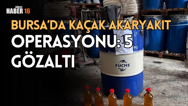 Bursa’da kaçak akaryakıt operasyonu: 5 gözaltı
