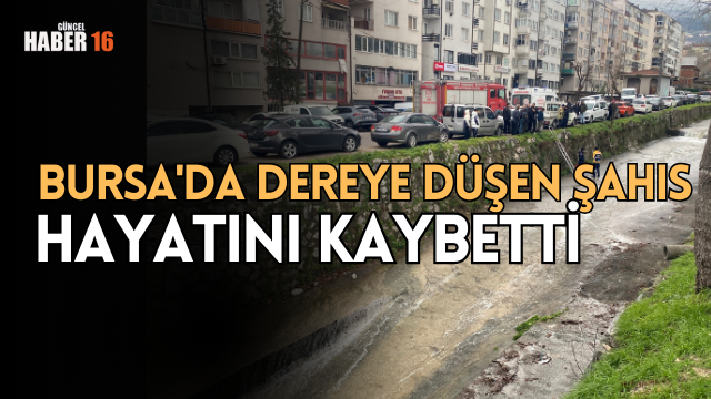  Bursa’da dereye düşen şahıs hayatını kaybetti