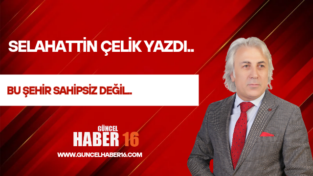 BU ŞEHİR SAHİPSİZ DEĞİL..