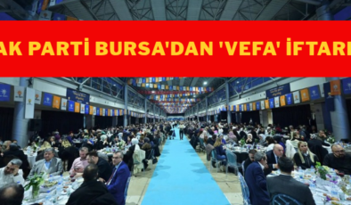 AK Parti Bursa’dan ‘vefa’ iftarı!