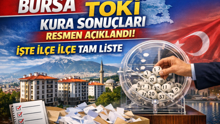 Bursa TOKİ Kura Sonuçları Resmen Açıklandı! İşte İlçe İlçe Tam Liste