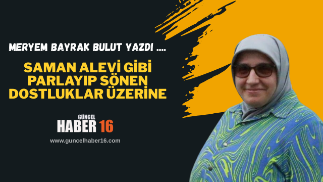 Saman Alevi Gibi Parlayıp Sönen Dostluklar Üzerine