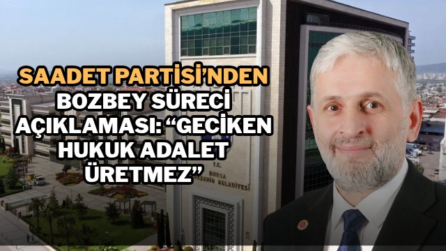 Saadet Partisi’nden Bozbey Süreci Açıklaması: “Geciken Hukuk Adalet Üretmez”