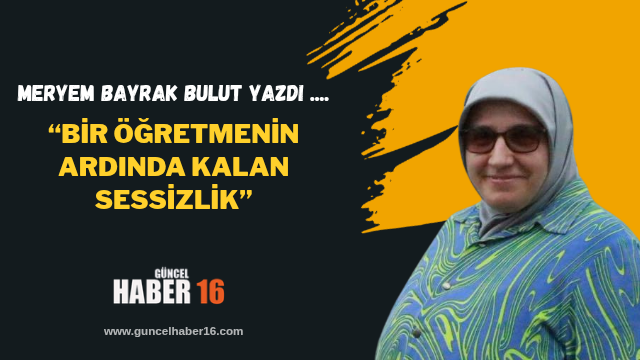 “Bir Öğretmenin Ardında Kalan Sessizlik”