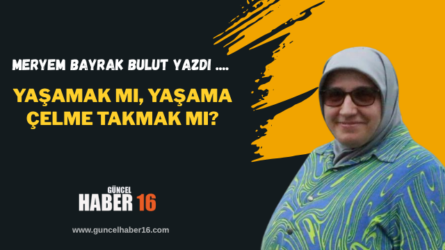 Yaşamak mı, Yaşama Çelme Takmak mı?