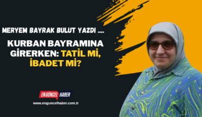 Kurban Bayramına Girerken: Tatil mi, İbadet mi?