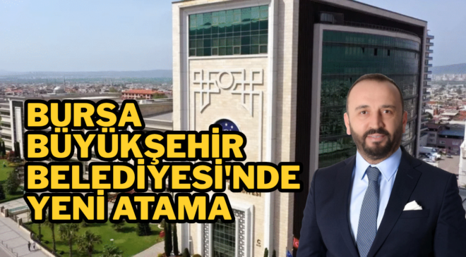 Bursa Büyükşehir Belediyesi’nde yeni atama