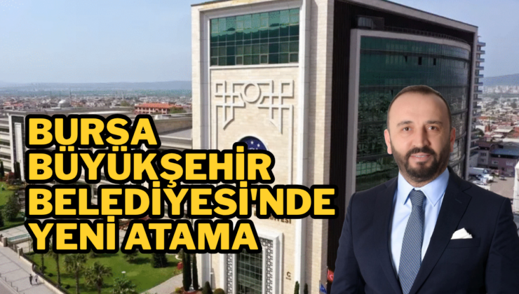 Bursa Büyükşehir Belediyesi’nde yeni atama