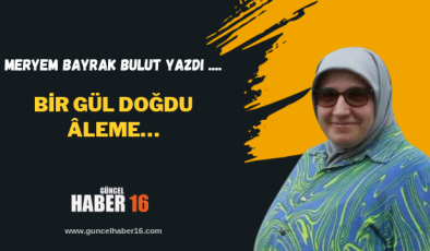 Bir Gül Doğdu Âleme…