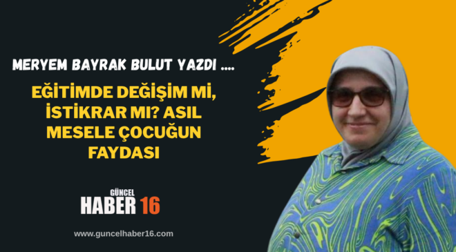 Eğitimde Değişim mi, İstikrar mı? Asıl Mesele Çocuğun Faydası