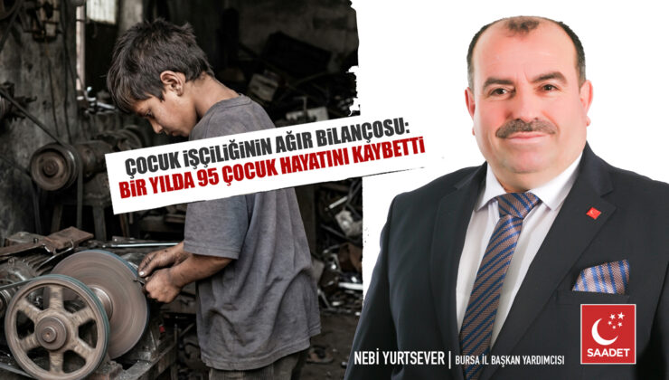 Saadet Partisi Bursa’dan çocuk işçiliği raporu: 8 ayda 95 çocuk hayatını kaybetti