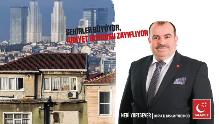 Saadet Partisi’nden şehirleşme uyarısı: “Şehirler büyüyor, insanlar birbirine yabancılaşıyor”